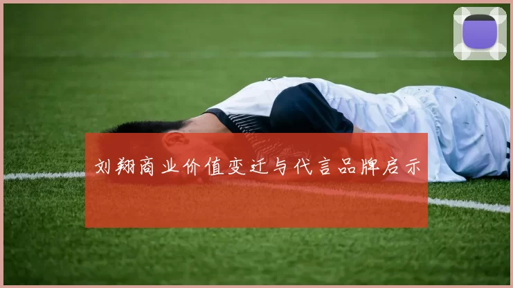 刘翔商业价值变迁与代言品牌启示