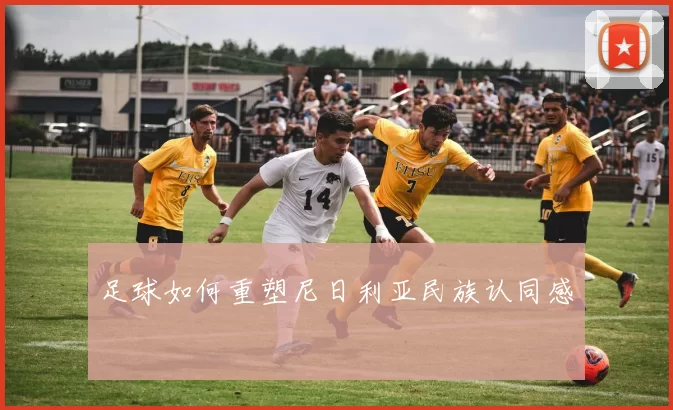 足球如何重塑尼日利亚民族认同感