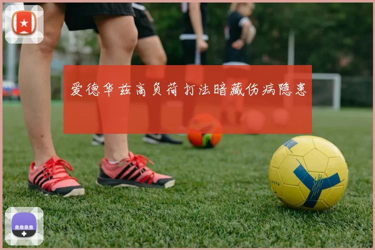 爱德华兹高负荷打法暗藏伤病隐患