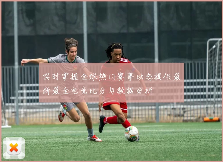 实时掌握全球热门赛事动态提供最新最全电竞比分与数据分析