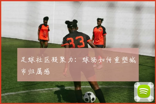 足球社区凝聚力：球场如何重塑城市归属感